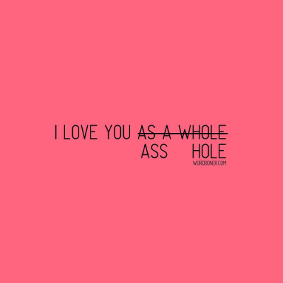 I Love You Asshole (get it on a tee)
